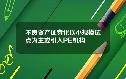 不良资产证券化以小规模试点为主或引入PE机构