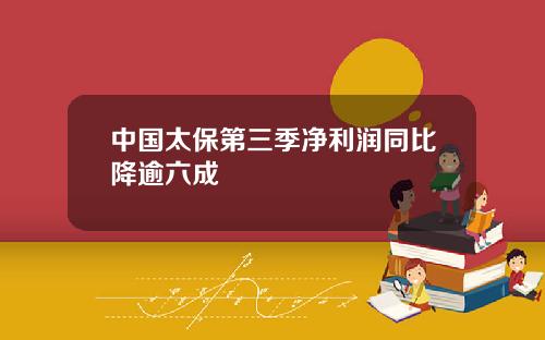 中国太保第三季净利润同比降逾六成