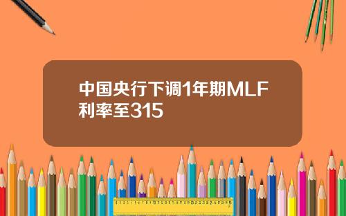 中国央行下调1年期MLF利率至315