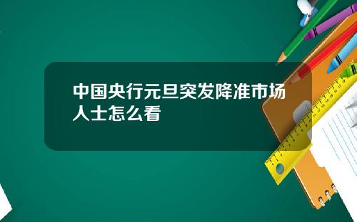 中国央行元旦突发降准市场人士怎么看