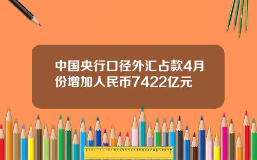 中国央行口径外汇占款4月份增加人民币7422亿元