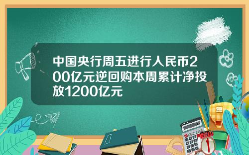 中国央行周五进行人民币200亿元逆回购本周累计净投放1200亿元