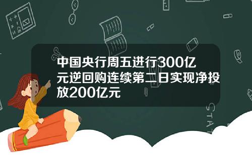 中国央行周五进行300亿元逆回购连续第二日实现净投放200亿元