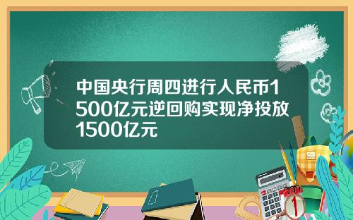 中国央行周四进行人民币1500亿元逆回购实现净投放1500亿元