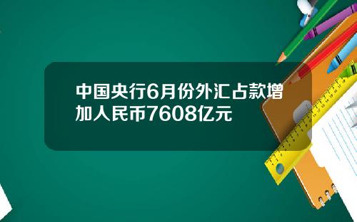 中国央行6月份外汇占款增加人民币7608亿元