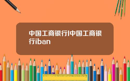 中国工商银行I中国工商银行iban