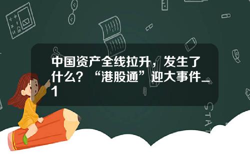 中国资产全线拉升，发生了什么？“港股通”迎大事件_1