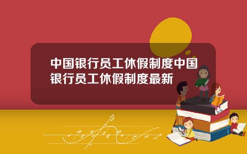 中国银行员工休假制度中国银行员工休假制度最新