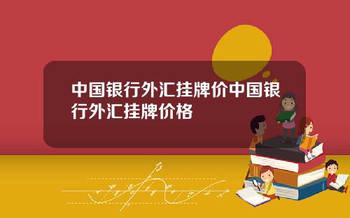 中国银行外汇挂牌价中国银行外汇挂牌价格