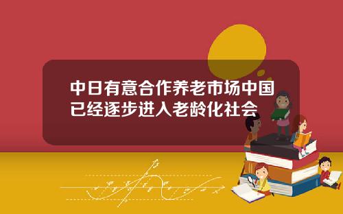 中日有意合作养老市场中国已经逐步进入老龄化社会