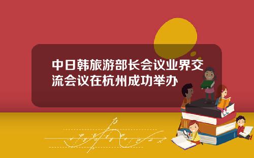 中日韩旅游部长会议业界交流会议在杭州成功举办