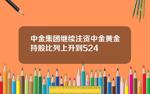 中金集团继续注资中金黄金持股比列上升到524