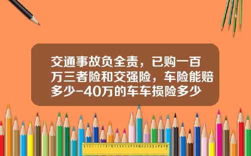 交通事故负全责，已购一百万三者险和交强险，车险能赔多少-40万的车车损险多少钱【新闻】.