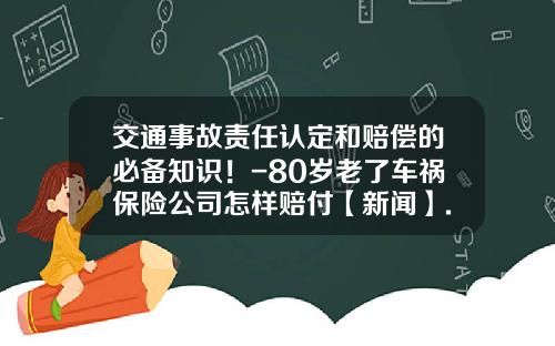 交通事故责任认定和赔偿的必备知识！-80岁老了车祸保险公司怎样赔付【新闻】.