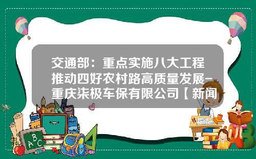 交通部：重点实施八大工程推动四好农村路高质量发展-重庆柒极车保有限公司【新闻】.