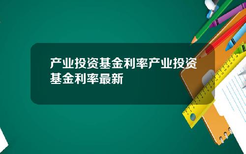 产业投资基金利率产业投资基金利率最新