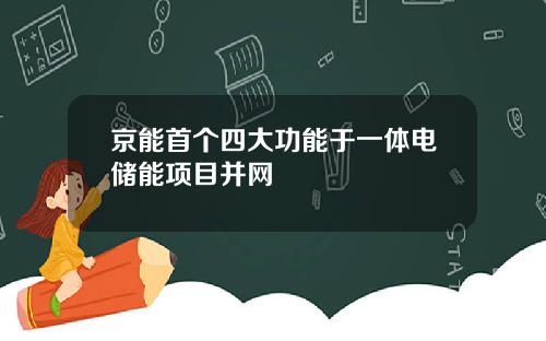 京能首个四大功能于一体电储能项目并网