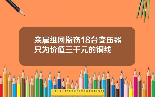 亲属组团盗窃18台变压器只为价值三千元的铜线