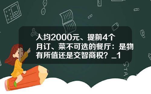 人均2000元、提前4个月订、菜不可选的餐厅：是物有所值还是交智商税？_1