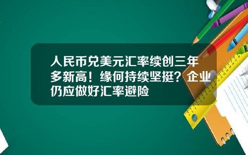 人民币兑美元汇率续创三年多新高！缘何持续坚挺？企业仍应做好汇率避险