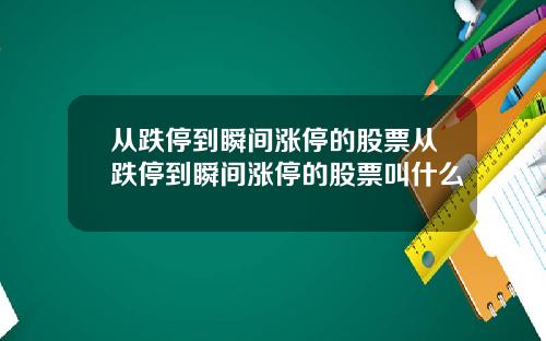 从跌停到瞬间涨停的股票从跌停到瞬间涨停的股票叫什么