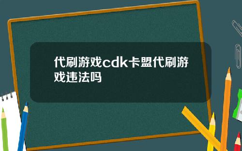 代刷游戏cdk卡盟代刷游戏违法吗