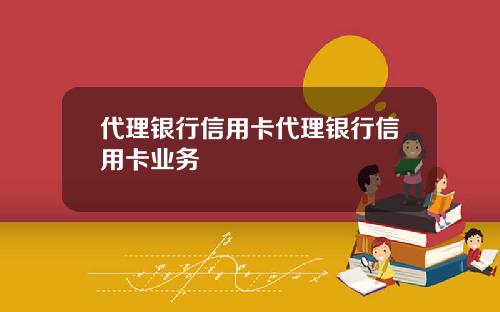 代理银行信用卡代理银行信用卡业务