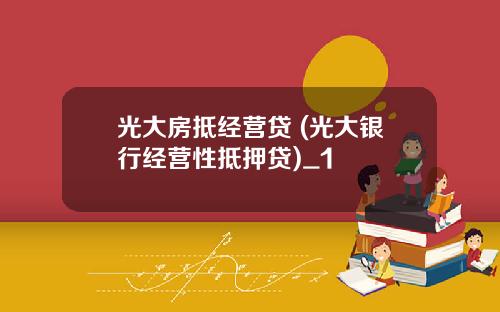 光大房抵经营贷 (光大银行经营性抵押贷)_1