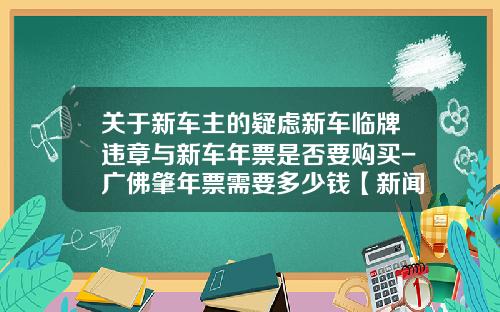 关于新车主的疑虑新车临牌违章与新车年票是否要购买-广佛肇年票需要多少钱【新闻】