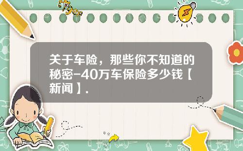 关于车险，那些你不知道的秘密-40万车保险多少钱【新闻】.