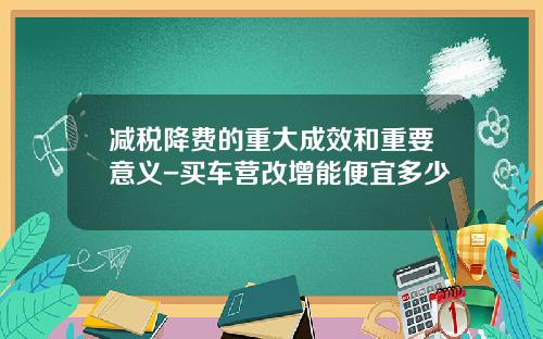减税降费的重大成效和重要意义-买车营改增能便宜多少