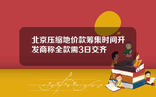北京压缩地价款筹集时间开发商称全款需3日交齐