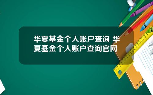 华夏基金个人账户查询 华夏基金个人账户查询官网