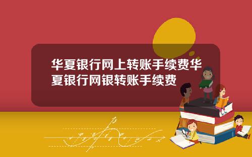 华夏银行网上转账手续费华夏银行网银转账手续费