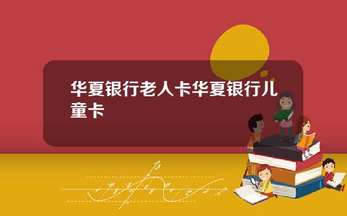 华夏银行老人卡华夏银行儿童卡