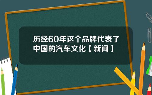 历经60年这个品牌代表了中国的汽车文化【新闻】