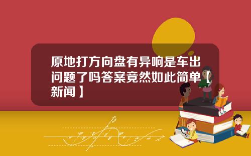 原地打方向盘有异响是车出问题了吗答案竟然如此简单【新闻】