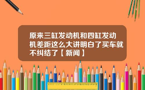 原来三缸发动机和四缸发动机差距这么大讲明白了买车就不纠结了【新闻】