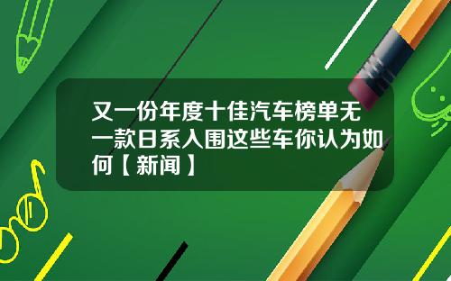 又一份年度十佳汽车榜单无一款日系入围这些车你认为如何【新闻】