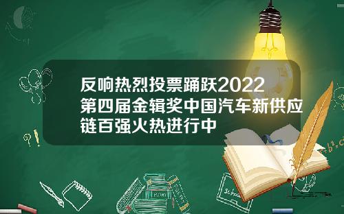反响热烈投票踊跃2022第四届金辑奖中国汽车新供应链百强火热进行中