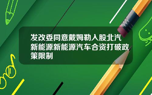 发改委同意戴姆勒入股北汽新能源新能源汽车合资打破政策限制