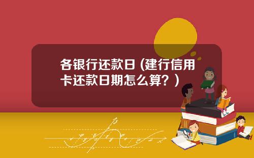 各银行还款日 (建行信用卡还款日期怎么算？)