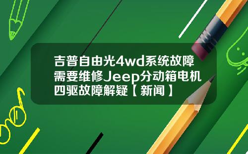 吉普自由光4wd系统故障需要维修Jeep分动箱电机四驱故障解疑【新闻】