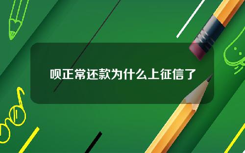 呗正常还款为什么上征信了