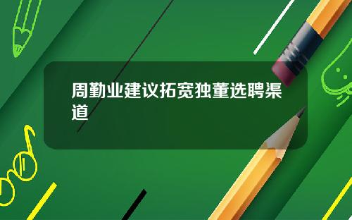 周勤业建议拓宽独董选聘渠道