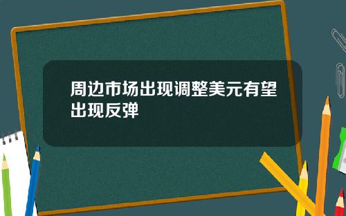 周边市场出现调整美元有望出现反弹