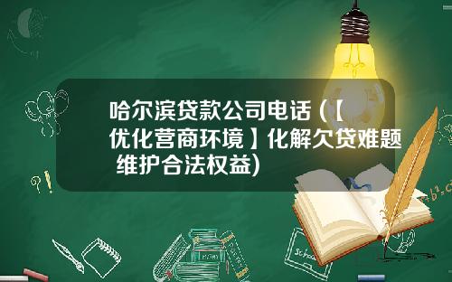 哈尔滨贷款公司电话 (【优化营商环境】化解欠贷难题 维护合法权益)