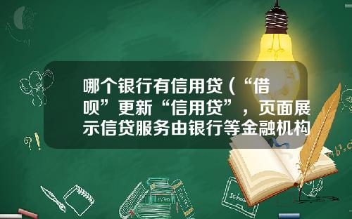 哪个银行有信用贷 (“借呗”更新“信用贷”，页面展示信贷服务由银行等金融机构独立提供)