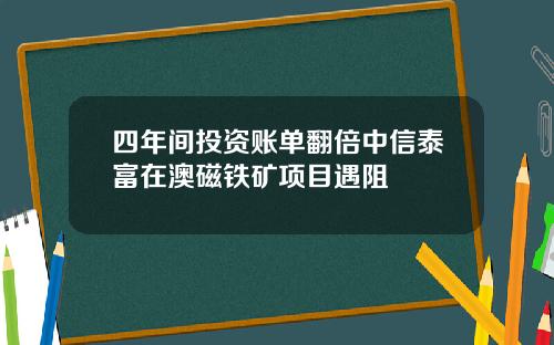 四年间投资账单翻倍中信泰富在澳磁铁矿项目遇阻