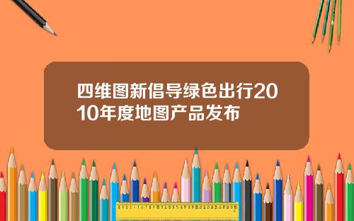 四维图新倡导绿色出行2010年度地图产品发布